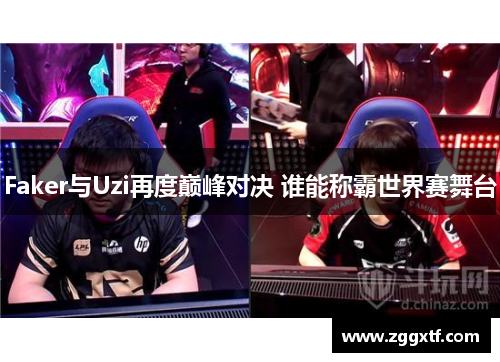 Faker与Uzi再度巅峰对决 谁能称霸世界赛舞台