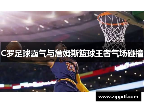 C罗足球霸气与詹姆斯篮球王者气场碰撞